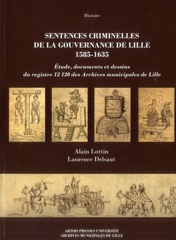 Sentences criminelles de la gouvernance de Lille 1585-1635 : étude, documents et dessins du registre 12120 des Archives municipales de Lille