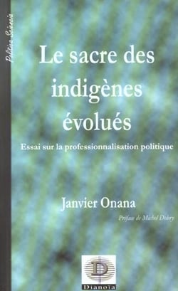 Le sacre des indigenes evolues - essai sur le professionnalisation politique