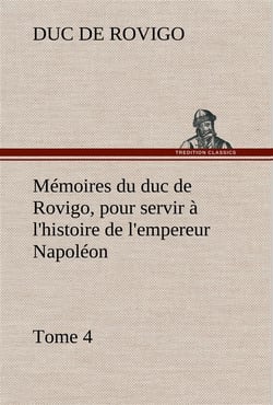 Memoires du duc de rovigo, pour servir a l'histoire de l'empereur napoleon, tome 4