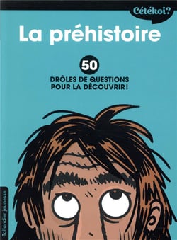Cétékoi ? : la préhistoire - 50 drôles de questions pour la découvrir !