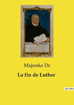 La fin de Luther : Une enquête historique sur les derniers instants de Martin Luther