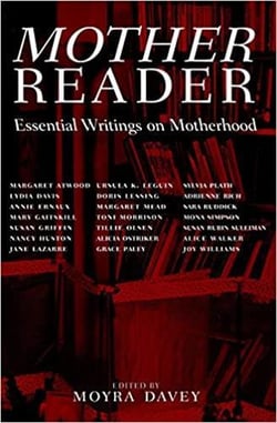 Mother reader : essential writings on motherhood edited by moyra davey