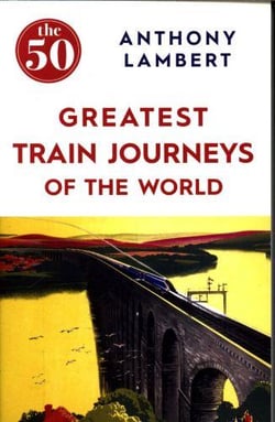THE 50 GREATEST TRAIN JOURNEYS OF THE WORLD