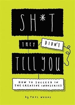 Sh*t they didn't tell you : how to succeed in the creative industries