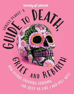 Lonely Planet's guide to death, grief and rebirth: How global grieving customs can help us live (and die) well (édition 2024)