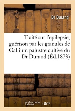 Traite sur l'epilepsie, guerison par les granules de gallium palustre cultive du dr durand