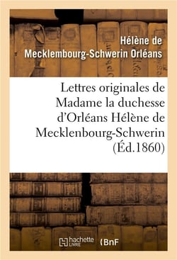 Lettres originales de madame la duchesse d'orleans helene de mecklenbourg-schwerin - et souvenirs bi