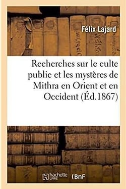 Recherches sur le culte public et les mysteres de mithra en orient et en occident. ouvrage posthume