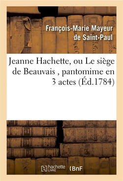 Jeanne hachette, ou le siege de beauvais , pantomime en 3 actes