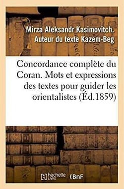 Concordance complète du Coran, contenant tous les mots et les expressions des textes pour guider : les orientalistes dans les recherches sur la religion, législation, histoire, littérature