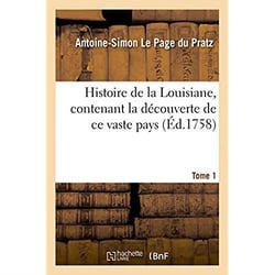 Histoire de la Louisiane, contenant la découverte de ce vaste pays. Tome 1 : Description géographique, voyage dans les terres, histoire naturelle, moeurs, coutumes