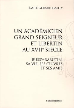 Un académicien grand seigneur et libertin au xvii siècle - bussy-rabutin, sa vie, ses oeuvres et ses amis