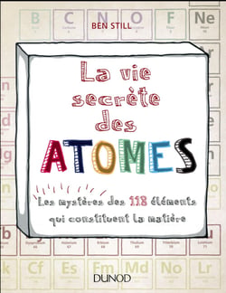 La vie secrète des atomes - Les mystères des 118 éléments qui constituent la matière