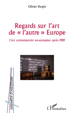 Regards sur l'art de l'autre europe - l'art contemporain est-européen après 1989