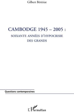 Cambodge 1945-2005 - soixante années d'hypocrisie des grands