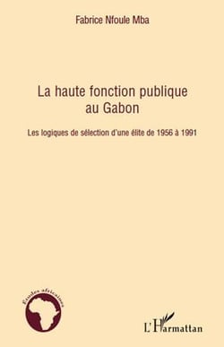 La haute fonction publique au Gabon - les logiques de sélection d'une élite de 1956 à 1991