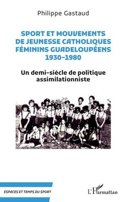Sport et mouvements de jeunesse catholiques féminins guadeloupéens 1930-1980 : un demi-siecle de politique assimilationniste