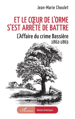 Et le coeur de l'orme s'est arrêté de battre : L'Affaire du crime Bassière 1862-1863