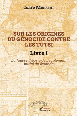 Sur les origines du génocide contre les Tutsi t.1 - la fausse théorie de peuplement initial au Rwanda
