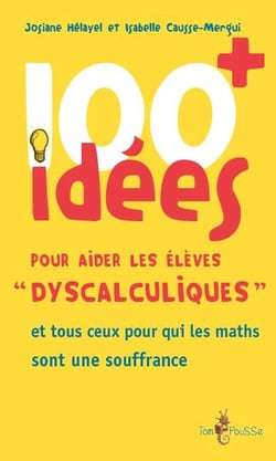 100 idées : pour aider les élèves «dyscalculiques» et tous ceux pour qui les maths sont une souffrance