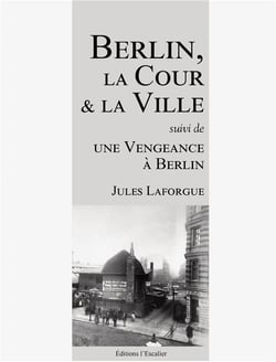 Berlin, la cour et la ville (suivi de : une vengeance a berlin)