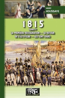 1815 (tome Ier : la première restauration, le retour de l'île d'Elbe, les Cent-Jours)