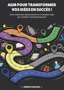 Agir pour transformer vos idées en succès ! une méthode exploratoire en 6 phases clés qui revisite l'entrepreneuriat