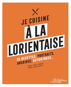 Je cuisine à la lorientaise : 25 recettes, portraits, archives et reportages