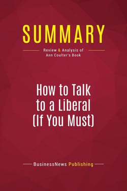 Summary: How to Talk to a Liberal (If You Must) : Review and Analysis of Ann Coulter's Book