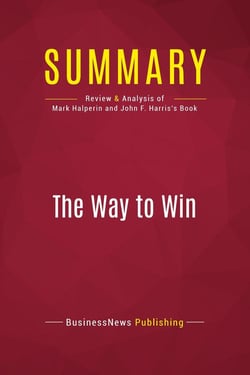 Summary: The Way to Win : Review and Analysis of Mark Halperin and John F. Harris's Book