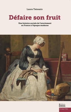 "Défaire son fruit" Une histoire sociale de l'avortement en France à l'époque moderne