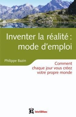 Inventer la réalité - mode d'emploi - comment chaque jour vous créez votre propre monde