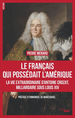 Le Français qui possédait l'Amérique - la vie extraoridinaire d'Antoine Crozat, milliardaire sous Louis XIV