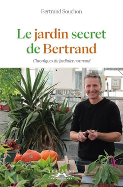Le jardin secret de Bertrand : chroniques du jardinier normand
