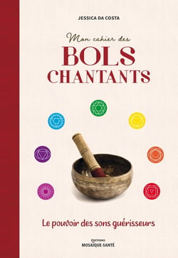 Mon cahier des bols chantants - le pouvoir des sons guérisseurs