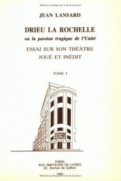 Drieu La Rochelle, ou la passion tragique de l'unité. Essai sur son théâtre joué et inédit. Tome 1 : Le théâtre joué : L'Eau fraîche, Le Chef, Charlotte Corday. Le théâtre inédit : Gilles, Nous sommes plusieurs