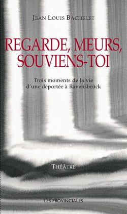 Regarde, meurs, souviens-toi , trois moments de la vie d'une déportée à Ravensbrück