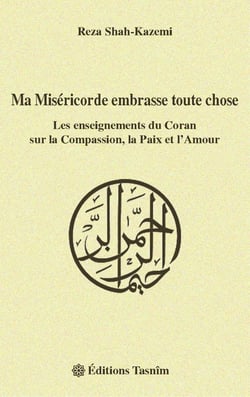 Ma miséricorde embrasse toute chose, les enseignements du Coran sur la compassion, la paix et l?amour
