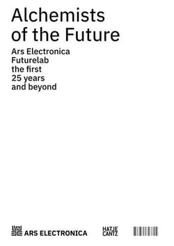 Alchemists of the future : ars electronica futurelab the first 25 years and beyond