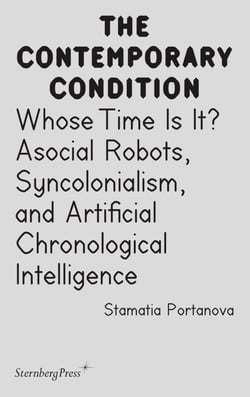 The contemporary condition : whose time is it? - asocial robots, syncolonialism, and artificial chronological intelligence