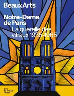 Notre-Dame de Paris, la querelle des vitraux 1935-1965 : à la Cité du Vitrail, Troyes