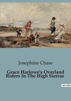 Grace Harlowe's Overland Riders In The High Sierras : Adventures and Perils of the Overland Riders in the Sierra Nevada