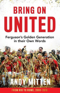 Bring on united : Ferguson's golden generation in their own words