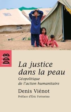 La justice dans la peau - géopolitique de l'action humanitaire