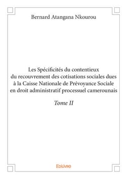 Les spécificités du contentieux du recouvrement des cotisations sociales dues à la Caisse Nationale de Prévoyance Sociale en droit administratif processuel camerounais Tome 2