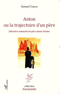 Anton ou la trajectoire d'un père - l'histoire romancée du père Anton Docher