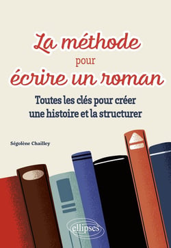La méthode pour écrire un roman : Toutes les clés pour créer une histoire et la structurer