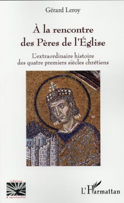 A la rencontre des pères de l'église - l'extraordinaire histoire des quatre premiers siecles chretiens