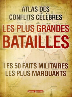 ATLAS DES CONFLITS CELEBRES : LES PLUS GRANDES BATAILLES LES 50 FAITS MILITAIRES LES PLUS MARQUANTS