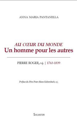 Au coeur du monde - un homme pour les autres - Pierre Roger, s.j. (1763-1839)